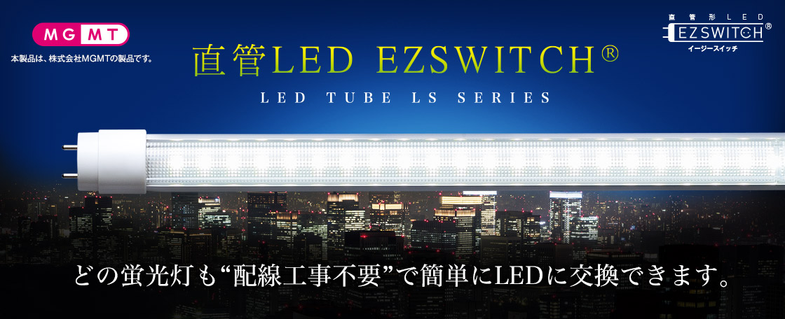 直管LED EZSWITCH® LSシリーズ どの蛍光灯も配線工事不要で簡単にLEDに交換できます。